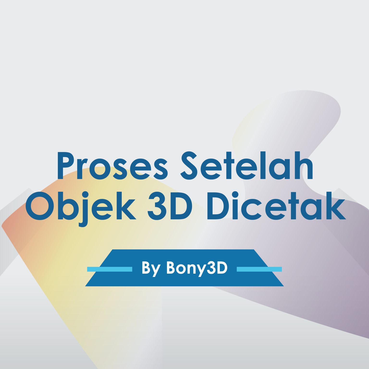Proses Setelah Objek 3D Dicetak – Bony3D – Design & 3D Printing